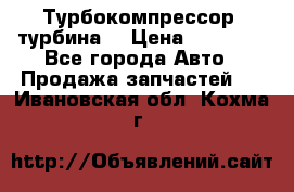 Турбокомпрессор (турбина) › Цена ­ 10 000 - Все города Авто » Продажа запчастей   . Ивановская обл.,Кохма г.